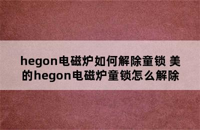 hegon电磁炉如何解除童锁 美的hegon电磁炉童锁怎么解除